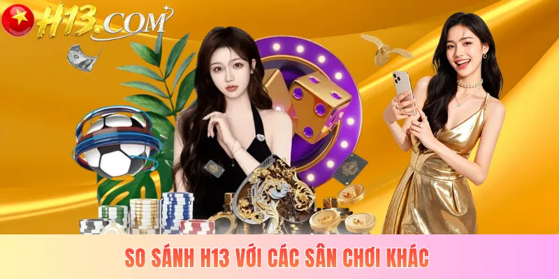 So sánh H13 với các sân chơi khác
