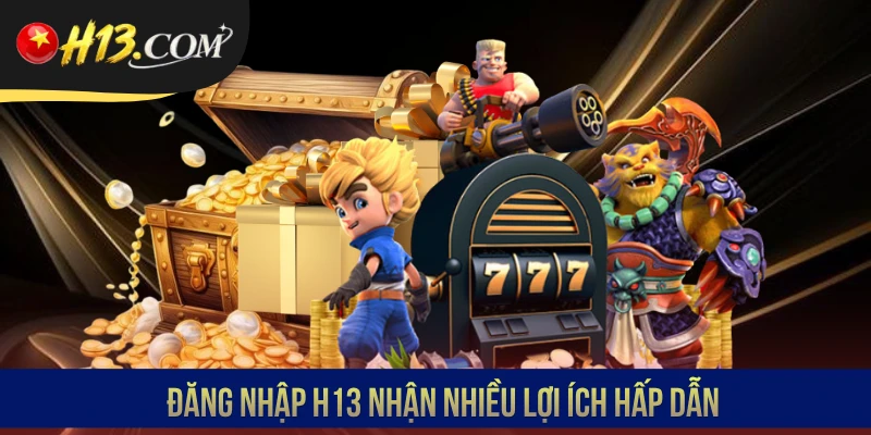 Đăng nhập H13 nhận nhiều lợi ích hấp dẫn