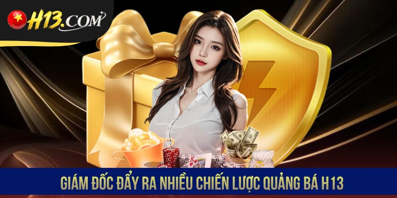 Giám đốc đẩy ra nhiều chiến lược quảng bá H13