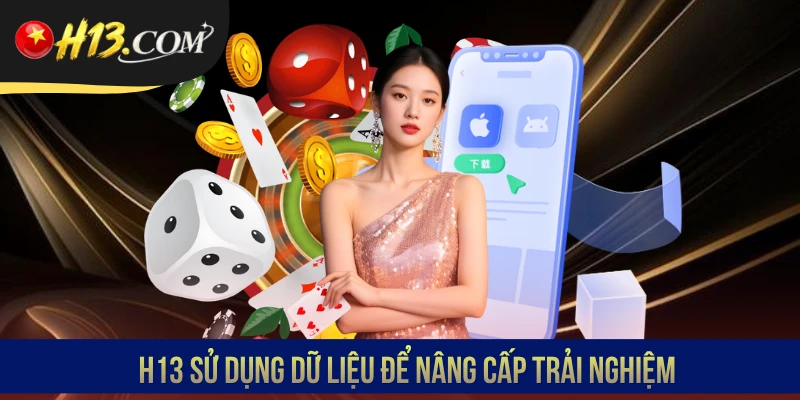 H13 sử dụng dữ liệu để nâng cấp trải nghiệm